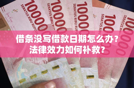 北京借条没写借款日期怎么办？法律效力如何补救？