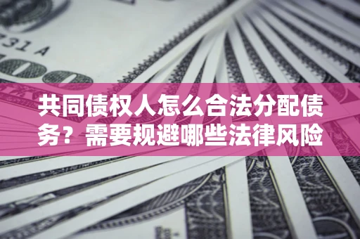 北京共同债权人怎么合法分配债务？需要规避哪些法律风险？