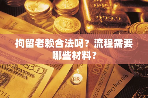 北京拘留老赖合法吗？流程需要哪些材料？