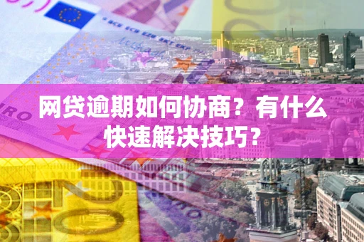 北京网贷逾期如何协商？有什么快速解决技巧？