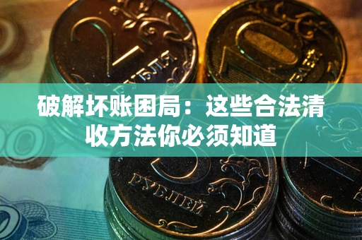 北京破解坏账困局：这些合法清收方法你必须知道