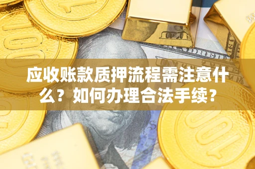 北京应收账款质押流程需注意什么？如何办理合法手续？