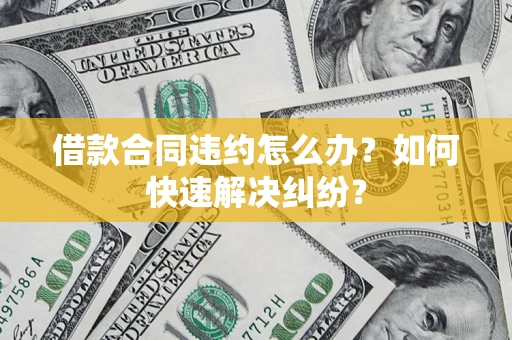 北京借款合同违约怎么办？如何快速解决纠纷？