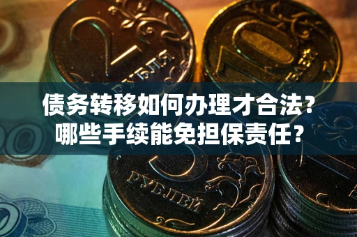 北京债务转移如何办理才合法？哪些手续能免担保责任？