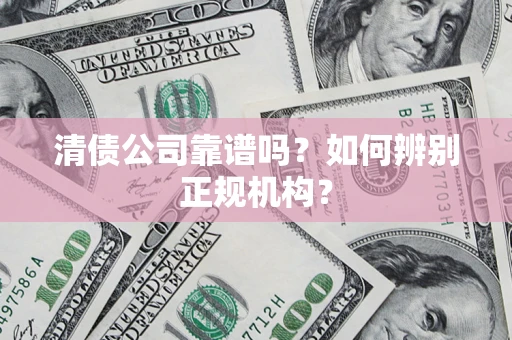 北京清债公司靠谱吗？如何辨别正规机构？