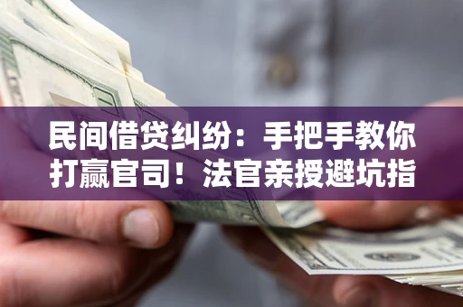 北京民间借贷纠纷：手把手教你打赢官司！法官亲授避坑指南