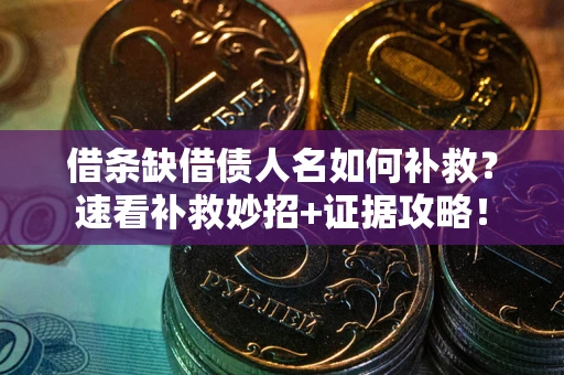 北京借条缺借债人名如何补救？速看补救妙招+证据攻略！