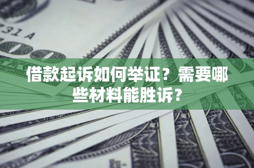 北京借款起诉如何举证？需要哪些材料能胜诉？