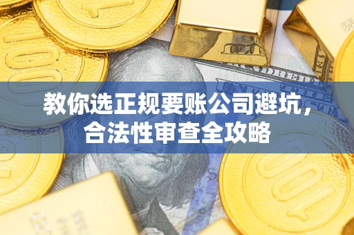 北京教你选正规要账公司避坑，合法性审查全攻略