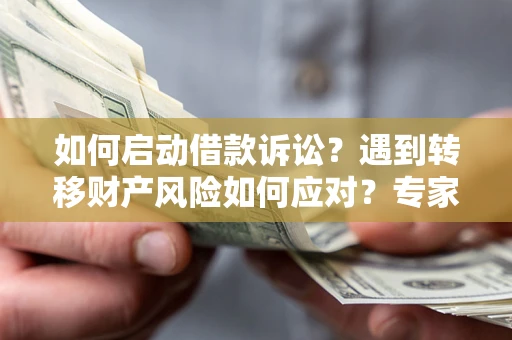 北京如何启动借款诉讼？遇到转移财产风险如何应对？专家解局支招