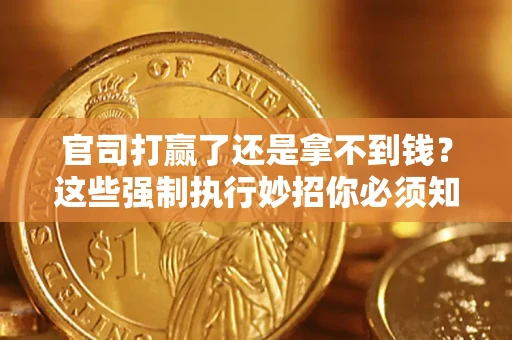 北京官司打赢了还是拿不到钱？这些强制执行妙招你必须知道