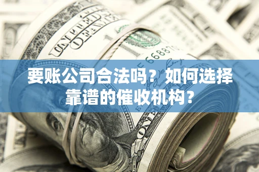 北京要账公司合法吗？如何选择靠谱的催收机构？