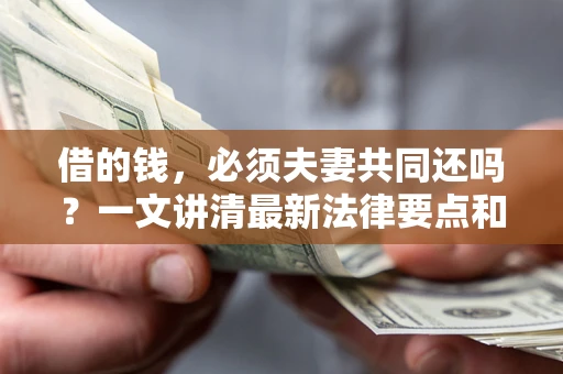 北京借的钱，必须夫妻共同还吗？一文讲清最新法律要点和避坑指南