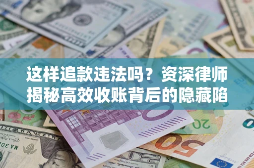 北京这样追款违法吗？资深律师揭秘高效收账背后的隐藏陷阱