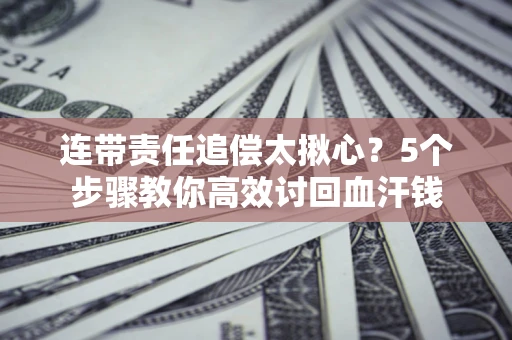 北京连带责任追偿太揪心？5个步骤教你高效讨回血汗钱