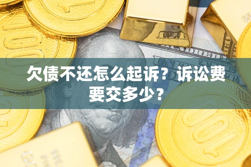 北京欠债不还怎么起诉？诉讼费要交多少？