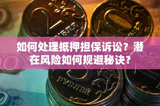 北京如何处理抵押担保诉讼？潜在风险如何规避秘诀？