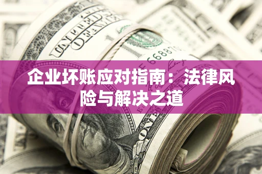 北京企业坏账应对指南：法律风险与解决之道