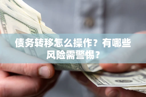 北京债务转移怎么操作？有哪些风险需警惕？