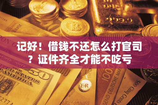 北京记好！借钱不还怎么打官司？证件齐全才能不吃亏