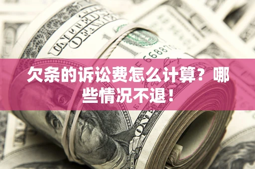 北京欠条的诉讼费怎么计算?哪些情况不退! 北京欠条的诉讼费怎么计算?哪些情况不退!