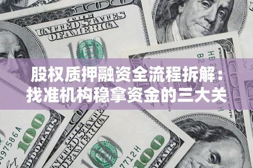 北京股权质押融资全流程拆解：找准机构稳拿资金的三大关键