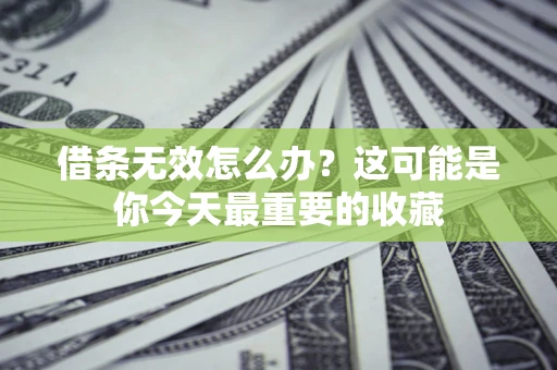 北京借条无效怎么办？这可能是你今天最重要的收藏