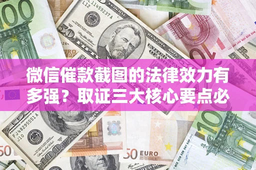 北京微信催款截图的法律效力有多强？取证三大核心要点必须知道！