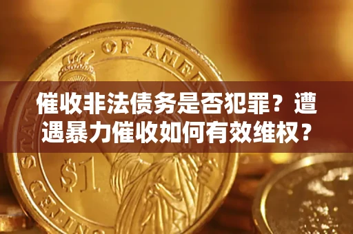 北京催收非法债务是否犯罪?遭遇暴力催收如何有效维权? 北京催收非法债务是否犯罪?遭遇暴力催收如何有效维权?