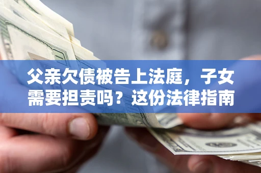 北京父亲欠债被告上法庭，子女需要担责吗？这份法律指南必须看完
