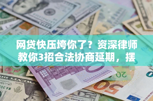 北京网贷快压垮你了？资深律师教你3招合法协商延期，摆脱暴力催收！