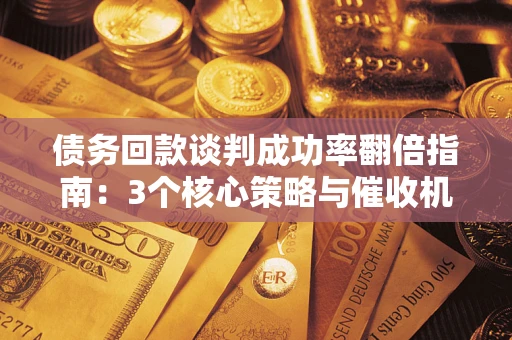 北京债务回款谈判成功率翻倍指南：3个核心策略与催收机构避坑法则
