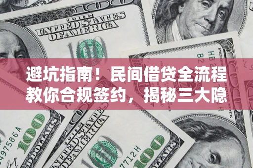 北京避坑指南！民间借贷全流程教你合规签约，揭秘三大隐形陷阱