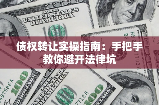 北京债权转让实操指南：手把手教你避开法律坑