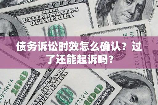 北京债务诉讼时效怎么确认？过了还能起诉吗？