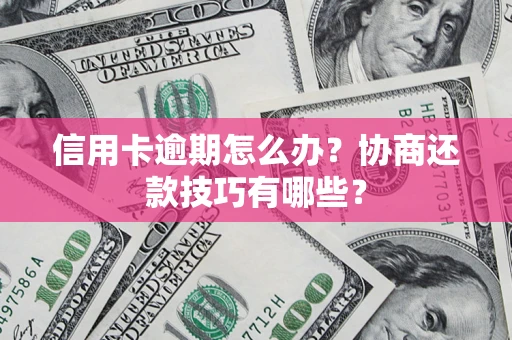 北京信用卡逾期怎么办？协商还款技巧有哪些？