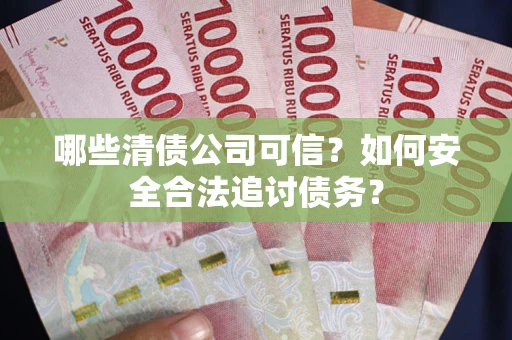 北京哪些清债公司可信？如何安全合法追讨债务？