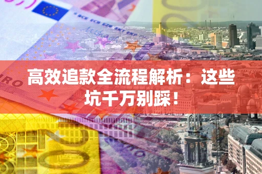 北京高效追款全流程解析：这些坑千万别踩！