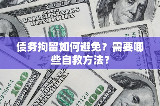 北京债务拘留如何避免？需要哪些自救方法？