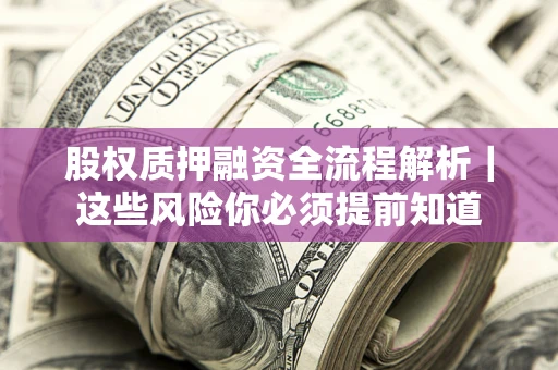 北京股权质押融资全流程解析｜这些风险你必须提前知道