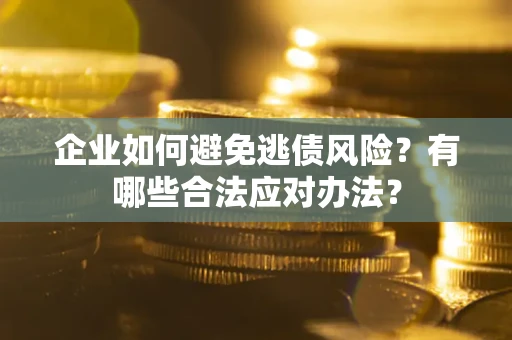 北京企业如何避免逃债风险？有哪些合法应对办法？