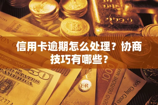 北京信用卡逾期怎么处理？协商技巧有哪些？