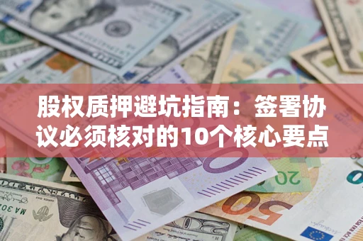 北京股权质押避坑指南：签署协议必须核对的10个核心要点