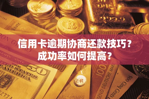 北京信用卡逾期协商还款技巧？成功率如何提高？