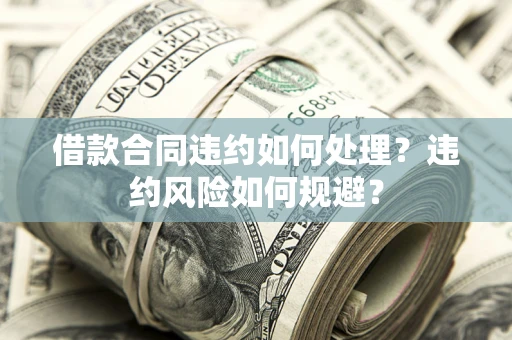 北京借款合同违约如何处理？违约风险如何规避？