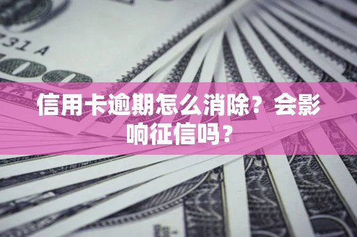 北京信用卡逾期怎么消除？会影响征信吗？