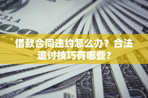 北京借款合同违约怎么办？合法追讨技巧有哪些？