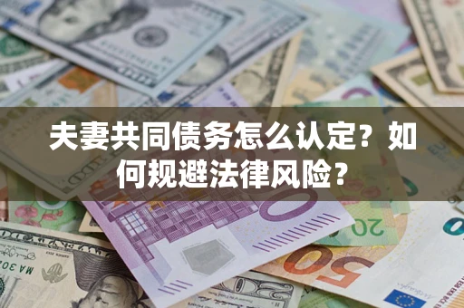 北京夫妻共同债务怎么认定？如何规避法律风险？