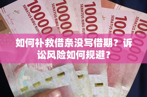 北京如何补救借条没写借期？诉讼风险如何规避？