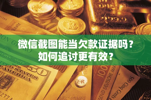 北京微信截图能当欠款证据吗？如何追讨更有效？